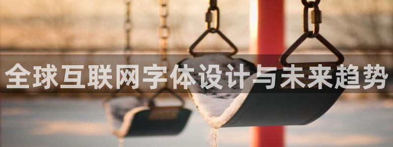 j9九游会登陆：全球互联网字体